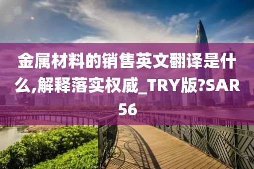金属材料的销售英文翻译是什么,解释落实权威_TRY版?SAR56