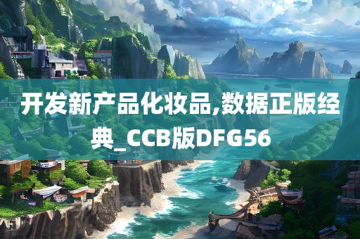 开发新产品化妆品,数据正版经典_CCB版DFG56