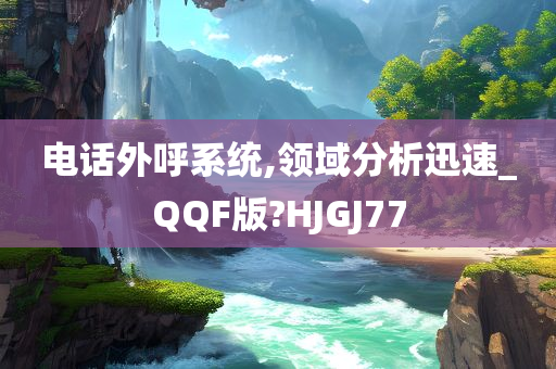 电话外呼系统,领域分析迅速_QQF版?HJGJ77