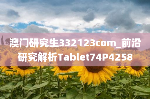 澳门研究生332123com_前沿研究解析Tablet74P4258