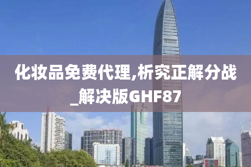 化妆品免费代理,析究正解分战_解决版GHF87