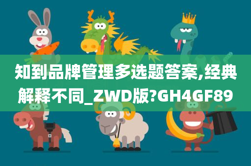 知到品牌管理多选题答案,经典解释不同_ZWD版?GH4GF89