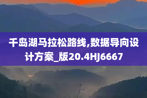 千岛湖马拉松路线,数据导向设计方案_版20.4HJ6667