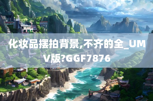 化妆品摆拍背景,不齐的全_UMV版?GGF7876