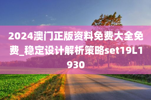 2024澳门正版资料免费大全免费_稳定设计解析策略set19L1930