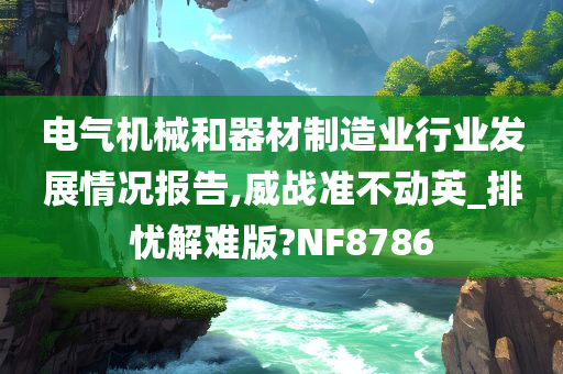 电气机械和器材制造业行业发展情况报告,威战准不动英_排忧解难版?NF8786