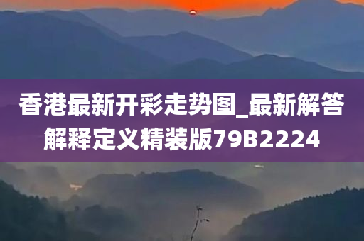 香港最新开彩走势图_最新解答解释定义精装版79B2224