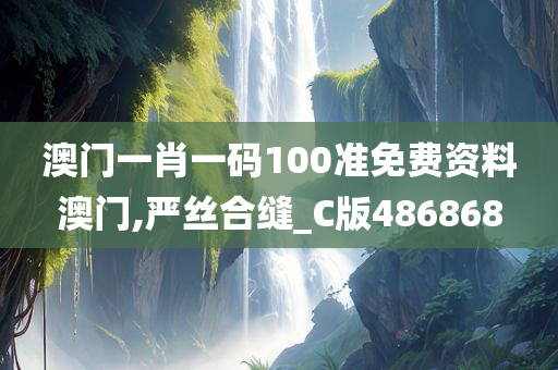 澳门一肖一码100准免费资料澳门,严丝合缝_C版486868