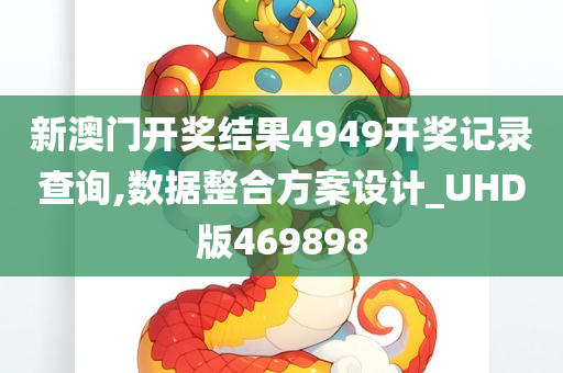 新澳门开奖结果4949开奖记录查询,数据整合方案设计_UHD版469898
