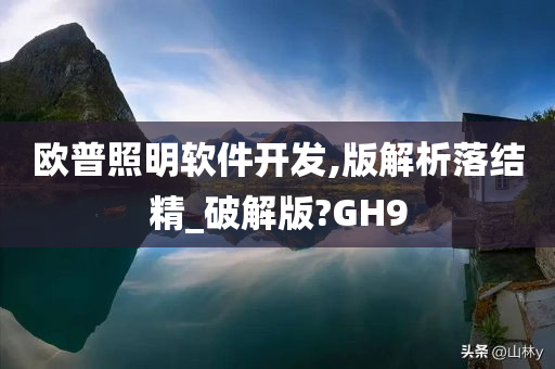 欧普照明软件开发,版解析落结精_破解版?GH9