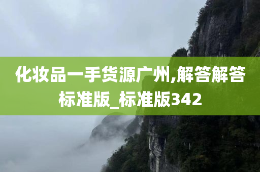 化妆品一手货源广州,解答解答标准版_标准版342