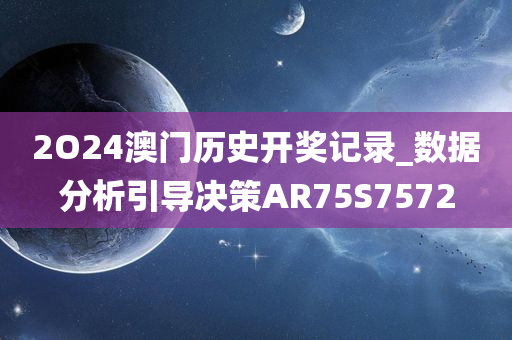 2O24澳门历史开奖记录_数据分析引导决策AR75S7572