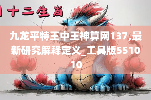 九龙平特王中王神算网137,最新研究解释定义_工具版551010