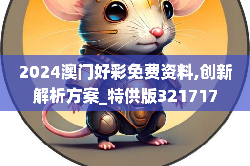2024澳门好彩免费资料,创新解析方案_特供版321717