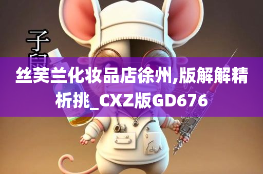 丝芙兰化妆品店徐州,版解解精析挑_CXZ版GD676