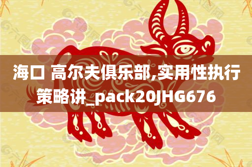 海口 高尔夫俱乐部,实用性执行策略讲_pack20JHG676