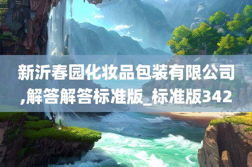 新沂春园化妆品包装有限公司,解答解答标准版_标准版342