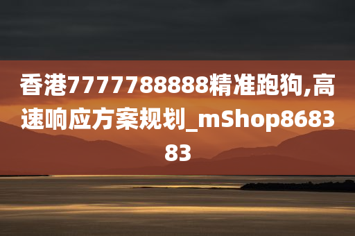 香港7777788888精准跑狗,高速响应方案规划_mShop868383
