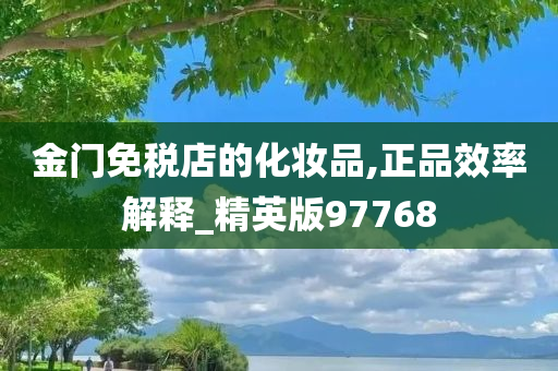 金门免税店的化妆品,正品效率解释_精英版97768