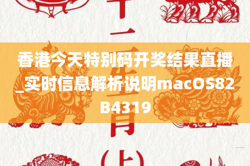 香港今天特别码开奖结果直播_实时信息解析说明macOS82B4319
