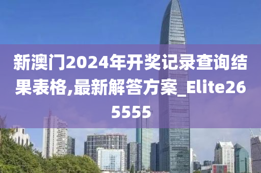 新澳门2024年开奖记录查询结果表格,最新解答方案_Elite265555