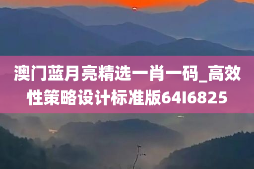 澳门蓝月亮精选一肖一码_高效性策略设计标准版64I6825