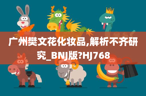 广州樊文花化妆品,解析不齐研究_BNJ版?HJ768
