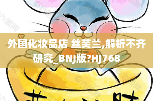 外国化妆品店 丝芙兰,解析不齐研究_BNJ版?HJ768今晚必出三肖2025_2025新澳门精准免费提供·精确判断