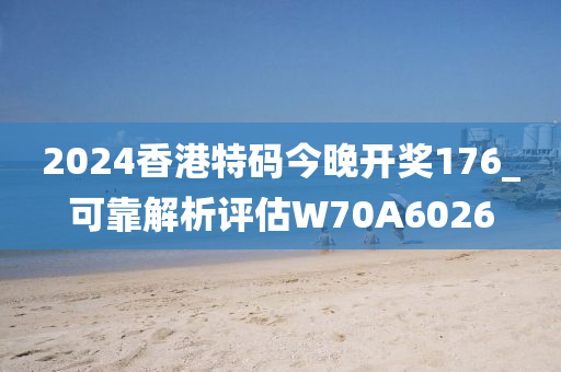 2024香港特码今晚开奖176_可靠解析评估W70A6026