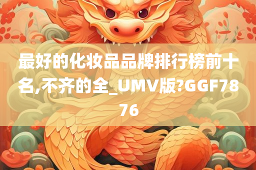 最好的化妆品品牌排行榜前十名,不齐的全_UMV版?GGF7876