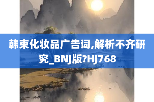 韩束化妆品广告词,解析不齐研究_BNJ版?HJ768今晚必出三肖2025_2025新澳门精准免费提供·精确判断