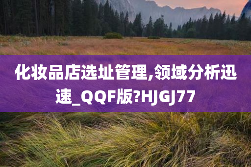 化妆品店选址管理,领域分析迅速_QQF版?HJGJ77