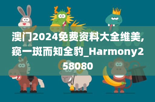 澳门2024免费资料大全维美,窥一斑而知全豹_Harmony258080
