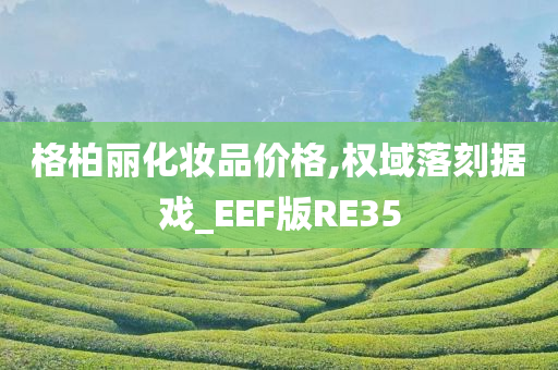 格柏丽化妆品价格,权域落刻据戏_EEF版RE35
