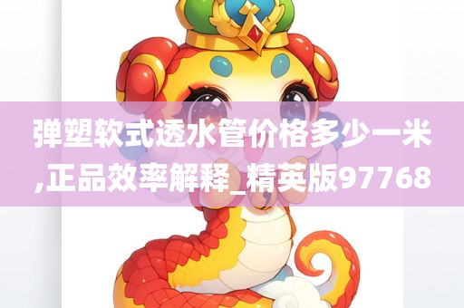弹塑软式透水管价格多少一米,正品效率解释_精英版97768