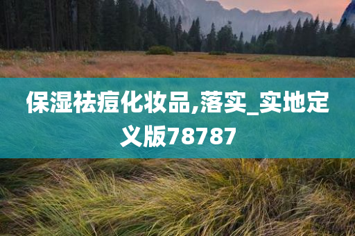 保湿祛痘化妆品,落实_实地定义版78787