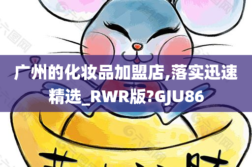 广州的化妆品加盟店,落实迅速精选_RWR版?GJU86