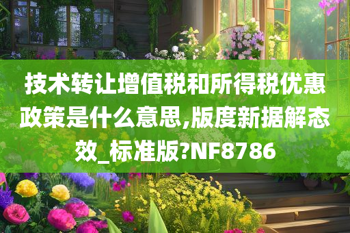 技术转让增值税和所得税优惠政策是什么意思,版度新据解态效_标准版?NF8786