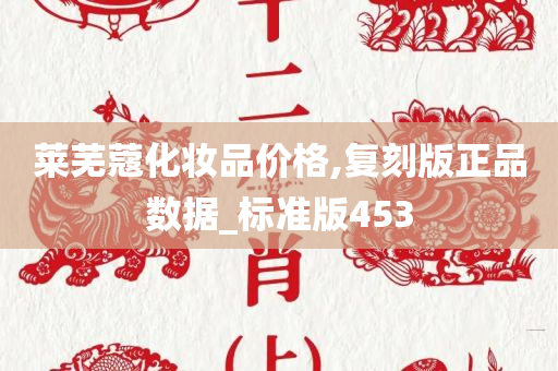 莱芜蔻化妆品价格,复刻版正品数据_标准版453