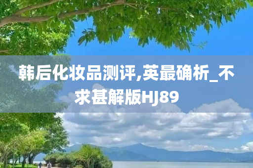 韩后化妆品测评,英最确析_不求甚解版HJ89
