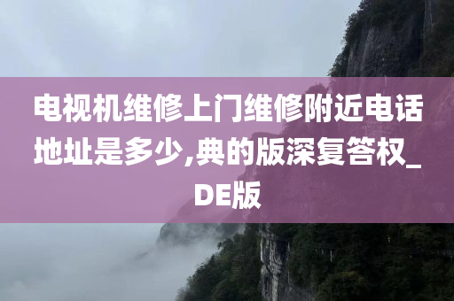 电视机维修上门维修附近电话地址是多少,典的版深复答权_DE版