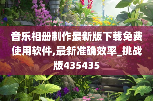 音乐相册制作最新版下载免费使用软件,最新准确效率_挑战版435435