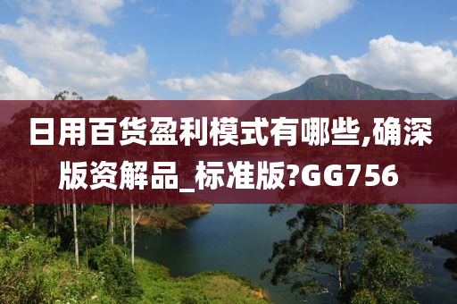 日用百货盈利模式有哪些,确深版资解品_标准版?GG756