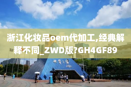 浙江化妆品oem代加工,经典解释不同_ZWD版?GH4GF89