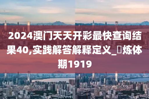 2024澳门天天开彩最快查询结果40,实践解答解释定义_?炼体期1919