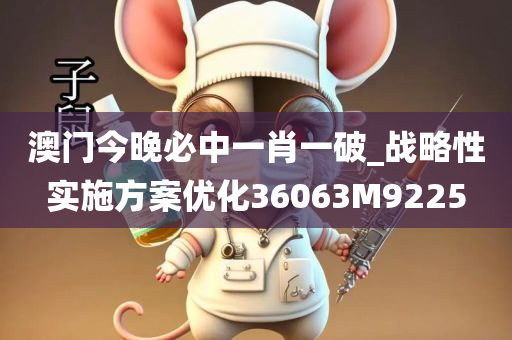 澳门今晚必中一肖一破_战略性实施方案优化36063M9225
