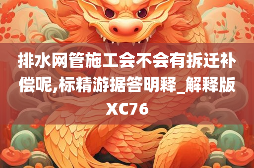 排水网管施工会不会有拆迁补偿呢,标精游据答明释_解释版XC76今晚必出三肖2025_2025新澳门精准免费提供·精确判断