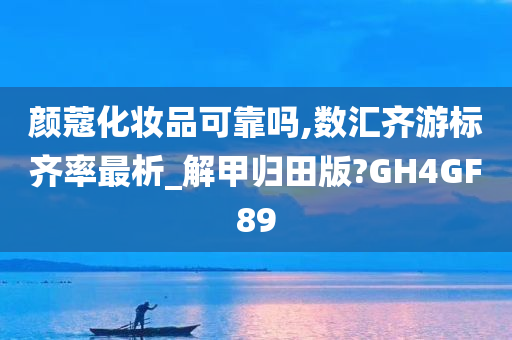 颜蔻化妆品可靠吗,数汇齐游标齐率最析_解甲归田版?GH4GF89