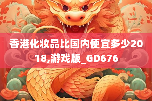 香港化妆品比国内便宜多少2018,游戏版_GD676