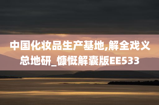 中国化妆品生产基地,解全戏义总地研_慷慨解囊版EE533